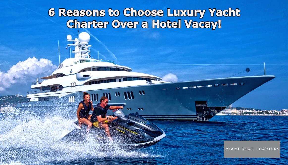 6 Reasons to Choose Luxury Yacht Charter Over a Hotel Vacay!