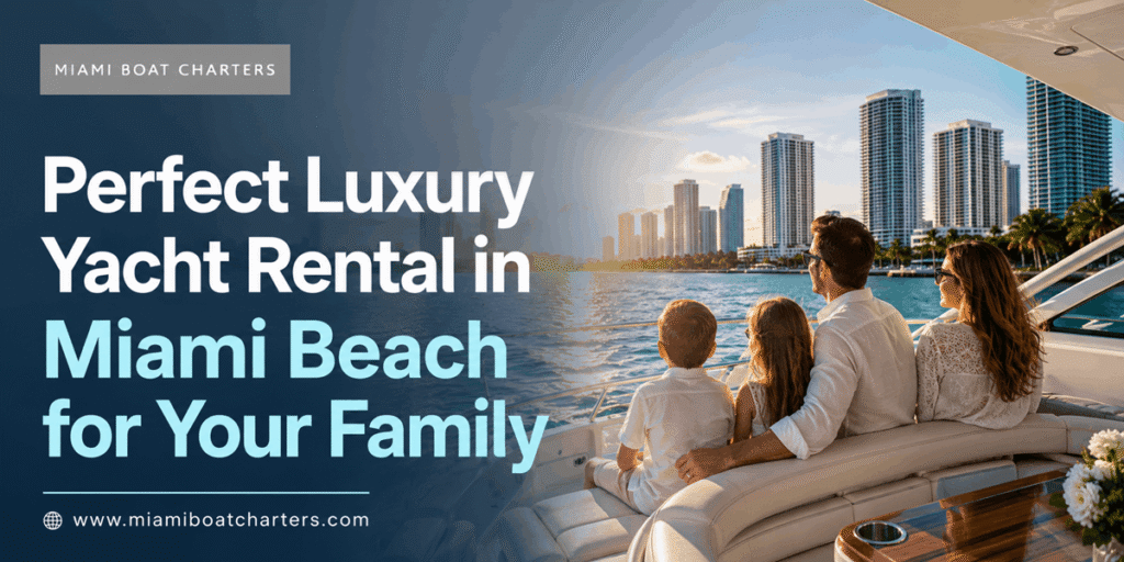 Perfect Luxury Yacht Rental in Miami Beach for Your Family