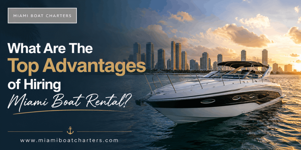 What Are The Top Advantages of Hiring Miami Boat Rental?